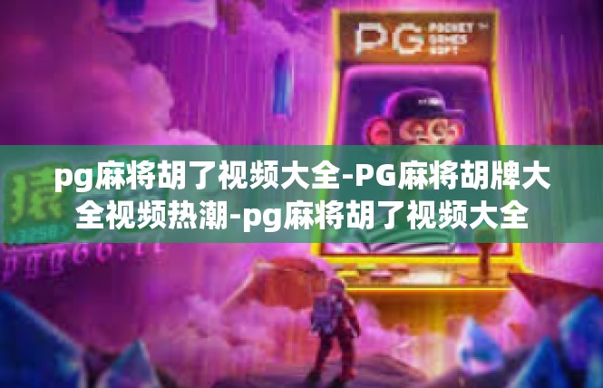 pg麻将胡了视频大全-PG麻将胡牌大全视频热潮-pg麻将胡了视频大全