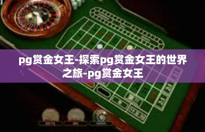 pg赏金女王-探索pg赏金女王的世界之旅-pg赏金女王