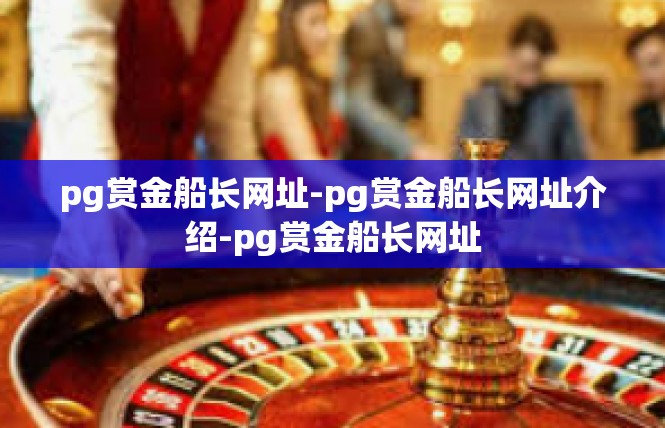 pg赏金船长网址-pg赏金船长网址介绍-pg赏金船长网址