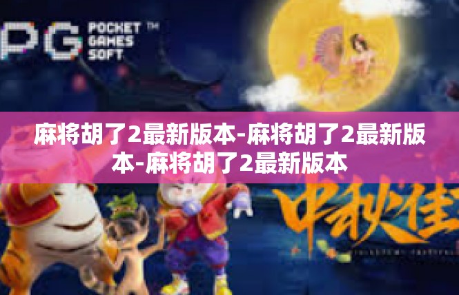 麻将胡了2最新版本-麻将胡了2最新版本-麻将胡了2最新版本