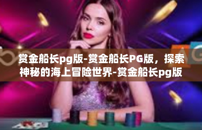 赏金船长pg版-赏金船长PG版，探索神秘的海上冒险世界-赏金船长pg版