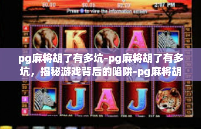pg麻将胡了有多坑-pg麻将胡了有多坑，揭秘游戏背后的陷阱-pg麻将胡了有多坑