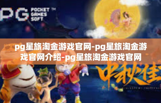 pg星旅淘金游戏官网-pg星旅淘金游戏官网介绍-pg星旅淘金游戏官网