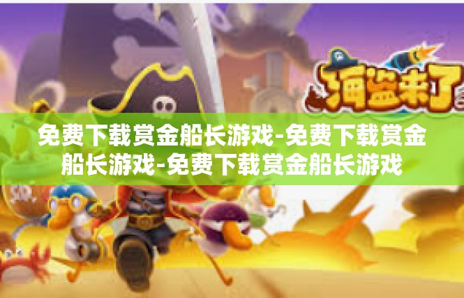 免费下载赏金船长游戏-免费下载赏金船长游戏-免费下载赏金船长游戏