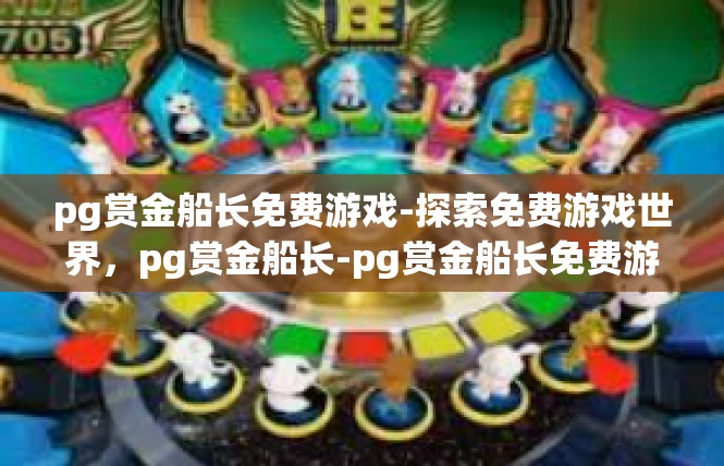 pg赏金船长免费游戏-探索免费游戏世界，pg赏金船长-pg赏金船长免费游戏