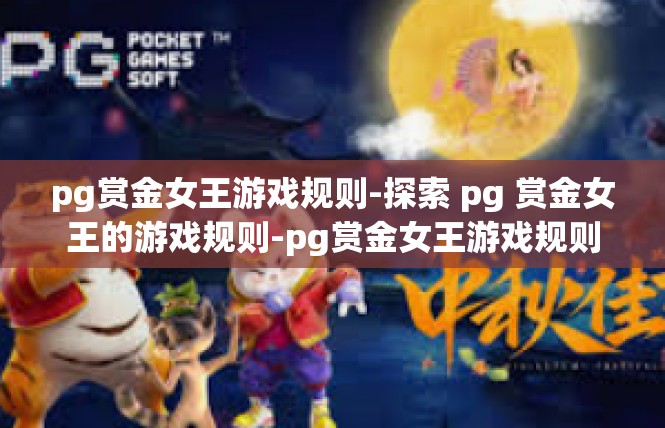 pg赏金女王游戏规则-探索 pg 赏金女王的游戏规则-pg赏金女王游戏规则