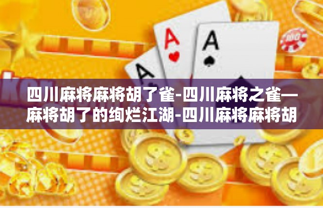 四川麻将麻将胡了雀-四川麻将之雀—麻将胡了的绚烂江湖-四川麻将麻将胡了雀