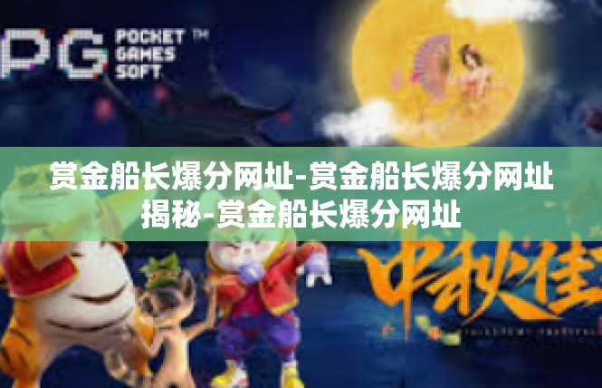 赏金船长爆分网址-赏金船长爆分网址揭秘-赏金船长爆分网址