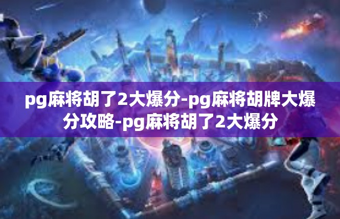 pg麻将胡了2大爆分-pg麻将胡牌大爆分攻略-pg麻将胡了2大爆分