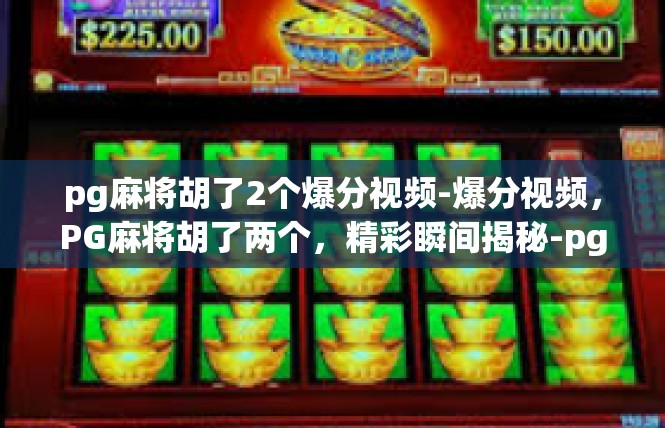 pg麻将胡了2个爆分视频-爆分视频，PG麻将胡了两个，精彩瞬间揭秘-pg麻将胡了2个爆分视频