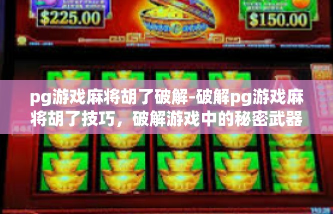 pg游戏麻将胡了破解-破解pg游戏麻将胡了技巧，破解游戏中的秘密武器-pg游戏麻将胡了破解