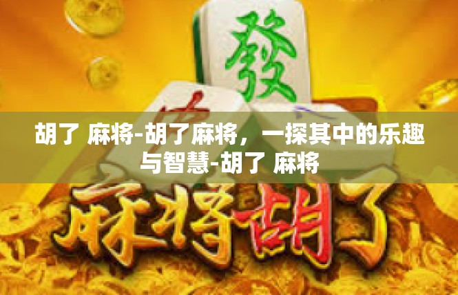 胡了 麻将-胡了麻将，一探其中的乐趣与智慧-胡了 麻将