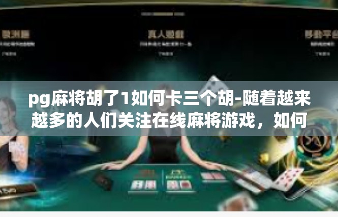 pg麻将胡了1如何卡三个胡-随着越来越多的人们关注在线麻将游戏，如何成功卡三个胡成为了许多玩家关注的焦点。本文将详细介绍如何通过掌握技巧来成功卡三个胡，尤其是针对PG麻将这一游戏。pg麻将胡了1如何卡三个胡