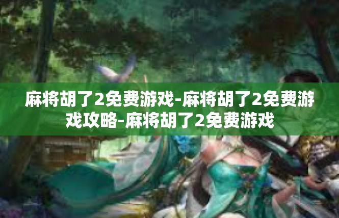 麻将胡了2免费游戏-麻将胡了2免费游戏攻略-麻将胡了2免费游戏
