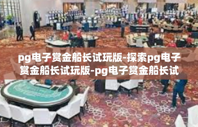 pg电子赏金船长试玩版-探索pg电子赏金船长试玩版-pg电子赏金船长试玩版