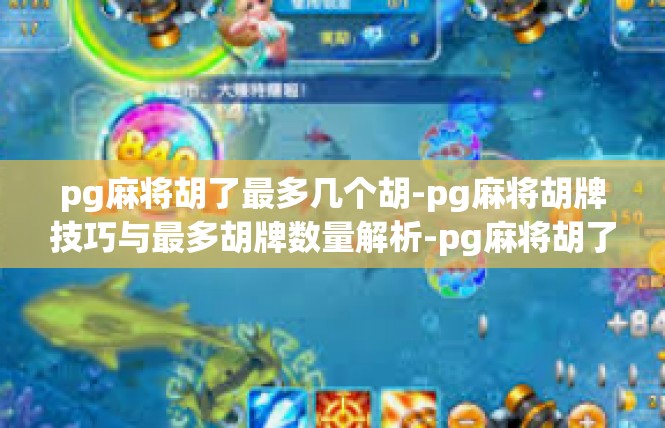 pg麻将胡了最多几个胡-pg麻将胡牌技巧与最多胡牌数量解析-pg麻将胡了最多几个胡