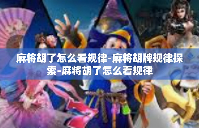 麻将胡了怎么看规律-麻将胡牌规律探索-麻将胡了怎么看规律