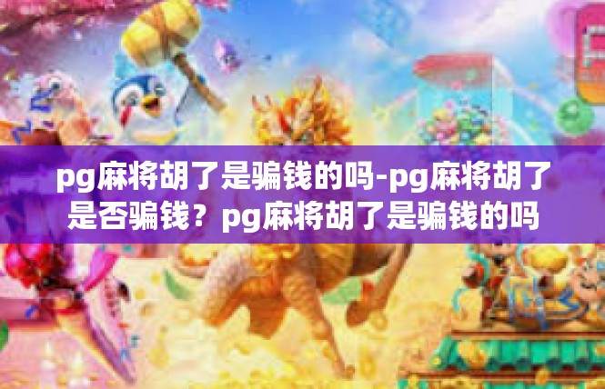 pg麻将胡了是骗钱的吗-pg麻将胡了是否骗钱？pg麻将胡了是骗钱的吗