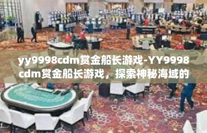 yy9998cdm赏金船长游戏-YY9998cdm赏金船长游戏，探索神秘海域的冒险之旅-yy9998cdm赏金船长游戏