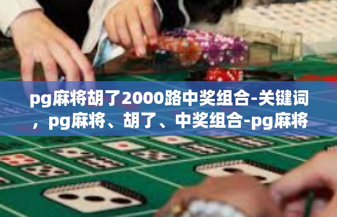 pg麻将胡了2000路中奖组合-关键词，pg麻将、胡了、中奖组合-pg麻将胡了2000路中奖组合