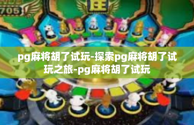 pg麻将胡了试玩-探索pg麻将胡了试玩之旅-pg麻将胡了试玩