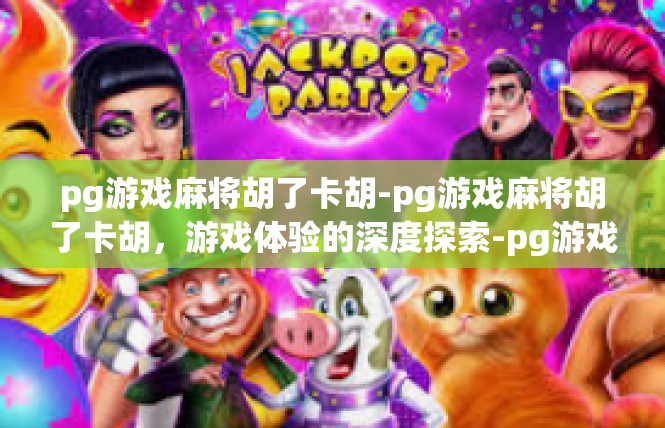 pg游戏麻将胡了卡胡-pg游戏麻将胡了卡胡，游戏体验的深度探索-pg游戏麻将胡了卡胡