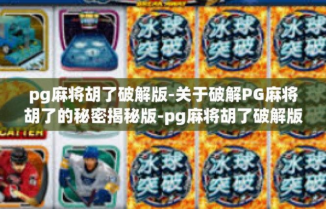 pg麻将胡了破解版-关于破解PG麻将胡了的秘密揭秘版-pg麻将胡了破解版