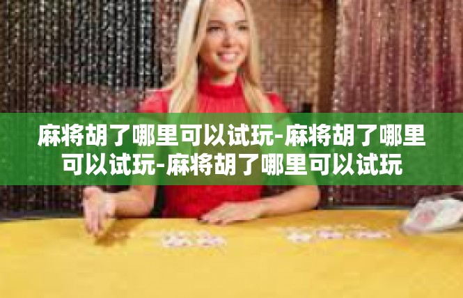 麻将胡了哪里可以试玩-麻将胡了哪里可以试玩-麻将胡了哪里可以试玩