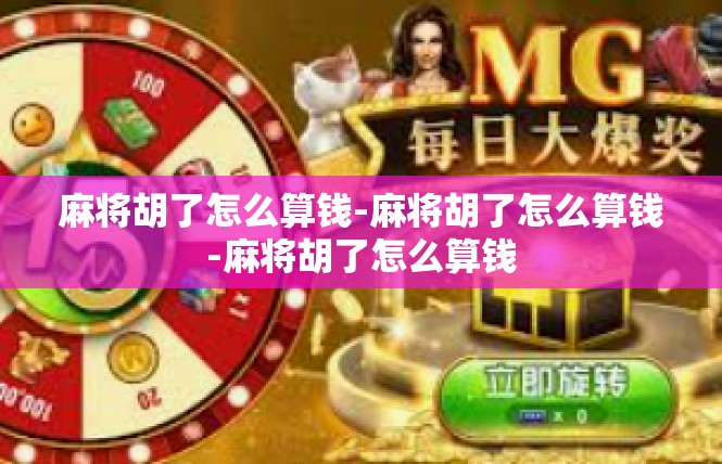 麻将胡了怎么算钱-麻将胡了怎么算钱-麻将胡了怎么算钱