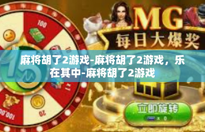 麻将胡了2游戏-麻将胡了2游戏，乐在其中-麻将胡了2游戏