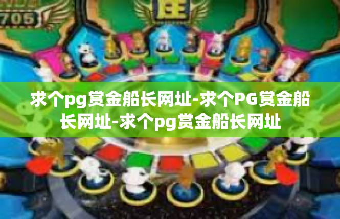 求个pg赏金船长网址-求个PG赏金船长网址-求个pg赏金船长网址