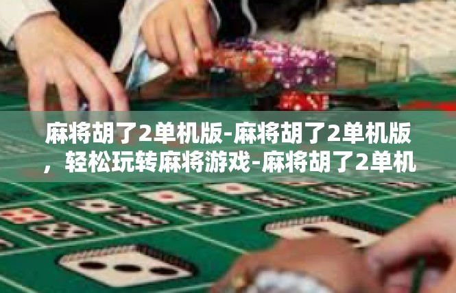 麻将胡了2单机版-麻将胡了2单机版，轻松玩转麻将游戏-麻将胡了2单机版