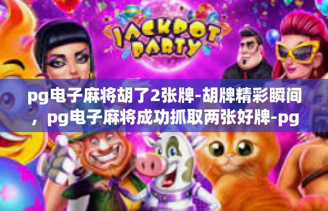 pg电子麻将胡了2张牌-胡牌精彩瞬间，pg电子麻将成功抓取两张好牌-pg电子麻将胡了2张牌