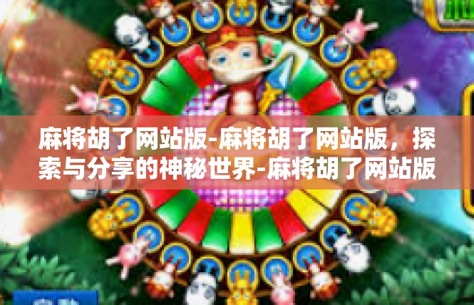 麻将胡了网站版-麻将胡了网站版，探索与分享的神秘世界-麻将胡了网站版