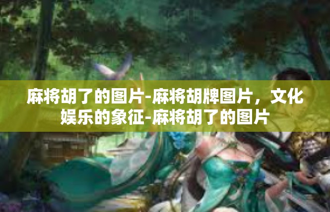麻将胡了的图片-麻将胡牌图片，文化娱乐的象征-麻将胡了的图片