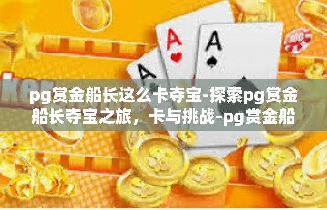 pg赏金船长这么卡夺宝-探索pg赏金船长夺宝之旅，卡与挑战-pg赏金船长这么卡夺宝
