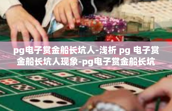 pg电子赏金船长坑人-浅析 pg 电子赏金船长坑人现象-pg电子赏金船长坑人
