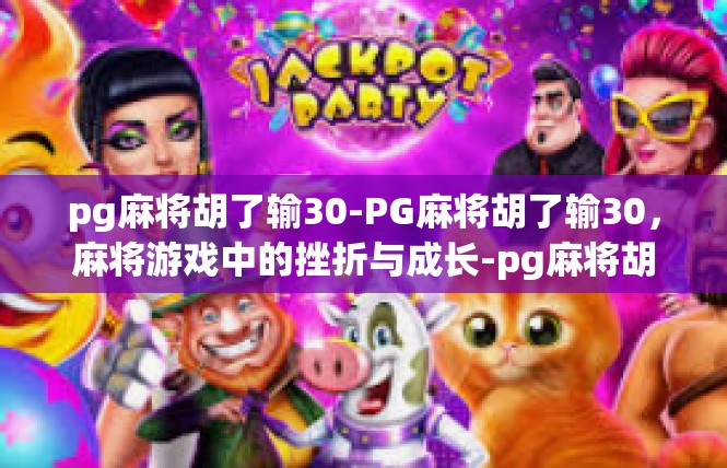 pg麻将胡了输30-PG麻将胡了输30，麻将游戏中的挫折与成长-pg麻将胡了输30