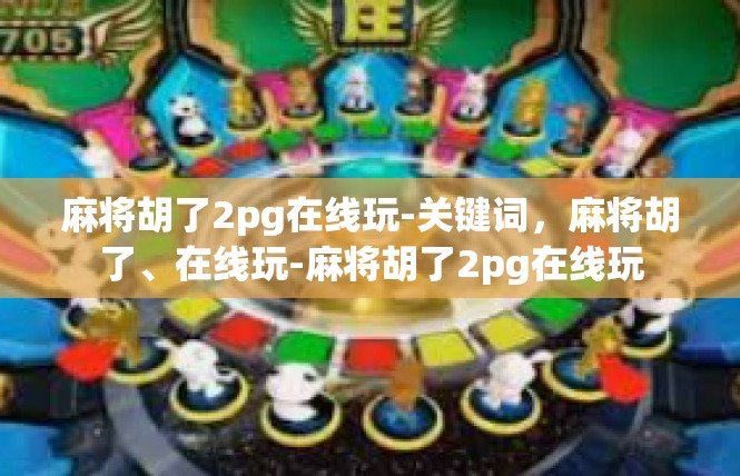 麻将胡了2pg在线玩-关键词，麻将胡了、在线玩-麻将胡了2pg在线玩