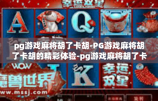 pg游戏麻将胡了卡胡-PG游戏麻将胡了卡胡的精彩体验-pg游戏麻将胡了卡胡