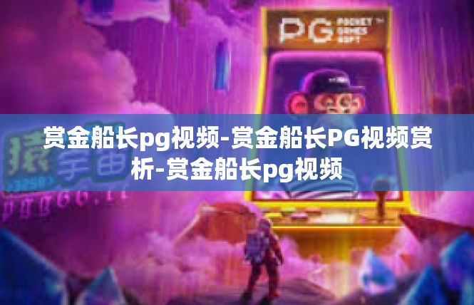 赏金船长pg视频-赏金船长PG视频赏析-赏金船长pg视频