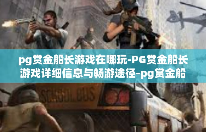 pg赏金船长游戏在哪玩-PG赏金船长游戏详细信息与畅游途径-pg赏金船长游戏在哪玩