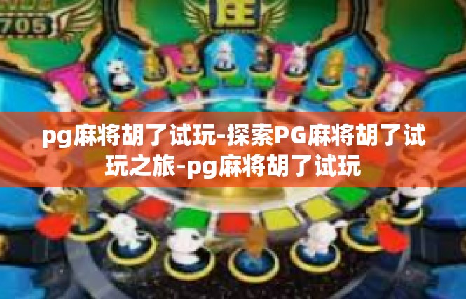 pg麻将胡了试玩-探索PG麻将胡了试玩之旅-pg麻将胡了试玩