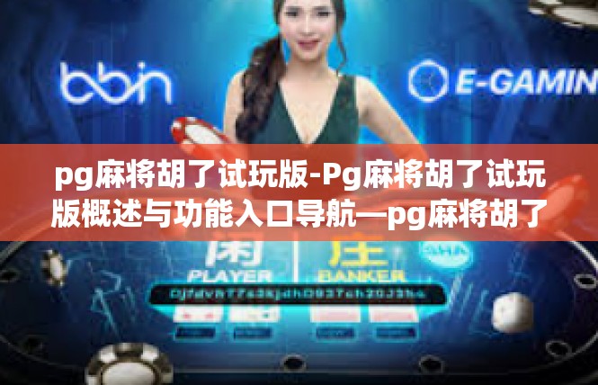 pg麻将胡了试玩版-Pg麻将胡了试玩版概述与功能入口导航—pg麻将胡了试玩版