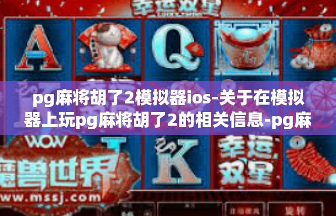 pg麻将胡了2模拟器ios-关于在模拟器上玩pg麻将胡了2的相关信息-pg麻将胡了2模拟器ios