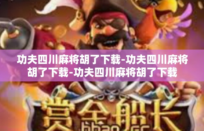 功夫四川麻将胡了下载-功夫四川麻将胡了下载-功夫四川麻将胡了下载