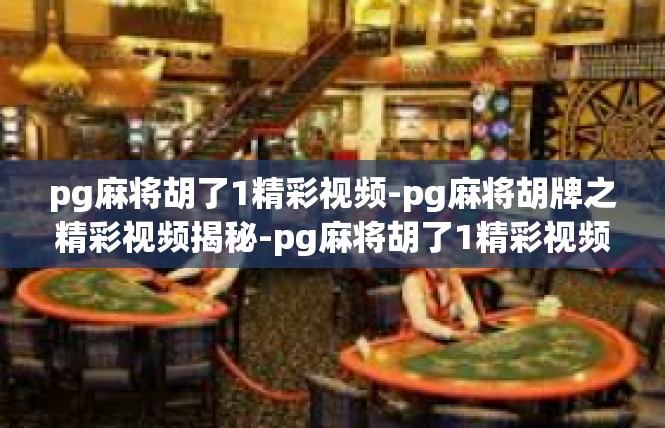 pg麻将胡了1精彩视频-pg麻将胡牌之精彩视频揭秘-pg麻将胡了1精彩视频