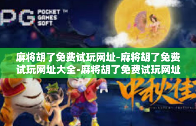 麻将胡了免费试玩网址-麻将胡了免费试玩网址大全-麻将胡了免费试玩网址