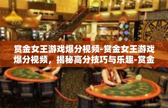 赏金女王游戏爆分视频-赏金女王游戏爆分视频，揭秘高分技巧与乐趣-赏金女王游戏爆分视频