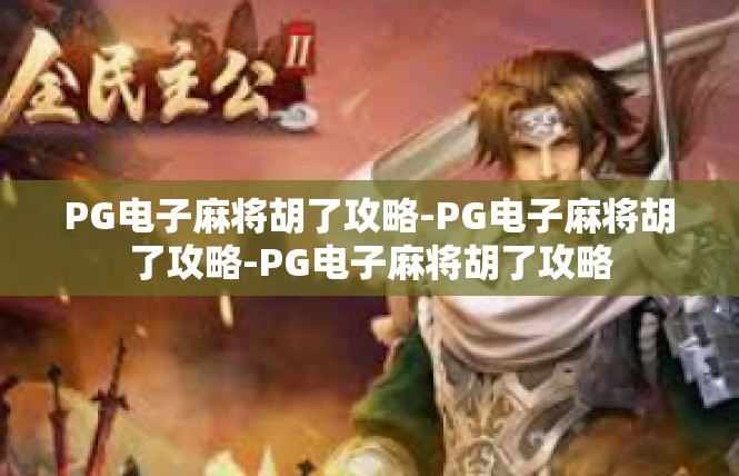 PG电子麻将胡了攻略-PG电子麻将胡了攻略-PG电子麻将胡了攻略
